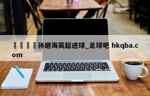 🍢孙继海英超进球_足球吧 hkqba.com