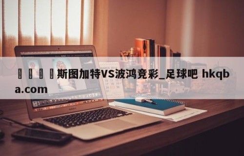 🍢斯图加特VS波鸿竞彩_足球吧 hkqba.com