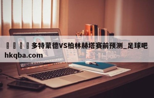 🍢多特蒙德VS柏林赫塔赛前预测_足球吧 hkqba.com