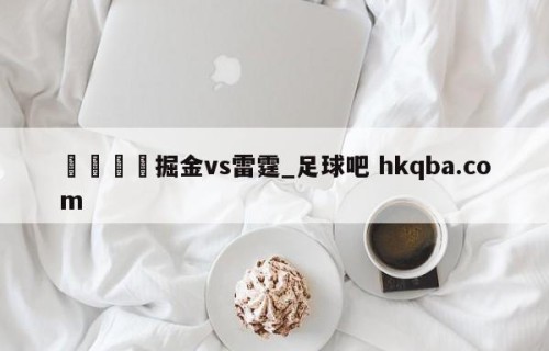 🍢掘金vs雷霆_足球吧 hkqba.com