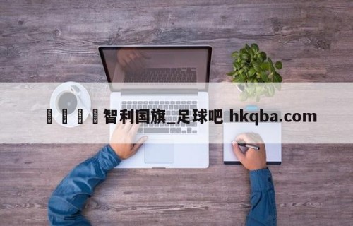 🍢智利国旗_足球吧 hkqba.com