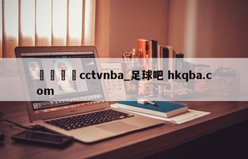 🍢cctvnba_足球吧 hkqba.com