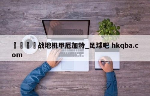 🍢战地机甲厄加特_足球吧 hkqba.com