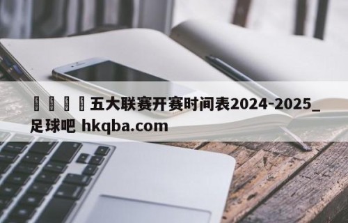 🍢五大联赛开赛时间表2024-2025_足球吧 hkqba.com