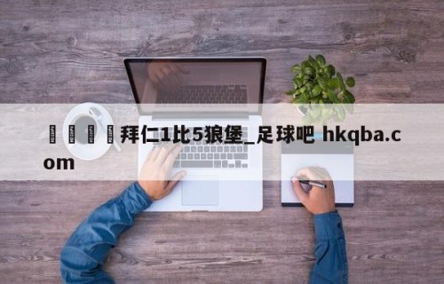 🍢拜仁1比5狼堡_足球吧 hkqba.com