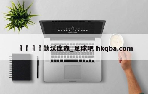 🍢勒沃库森_足球吧 hkqba.com