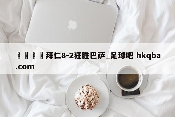🍢拜仁8-2狂胜巴萨_足球吧 hkqba.com