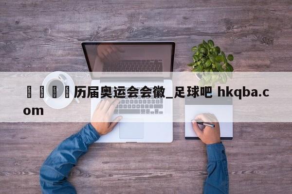🍢历届奥运会会徽_足球吧 hkqba.com