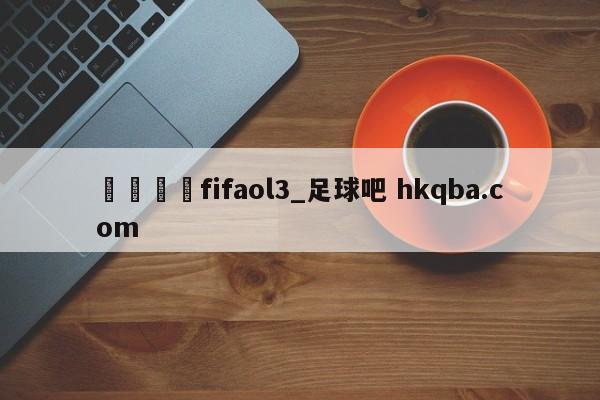 🍢fifaol3_足球吧 hkqba.com
