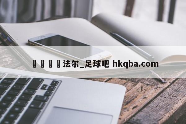 🍢法尔_足球吧 hkqba.com