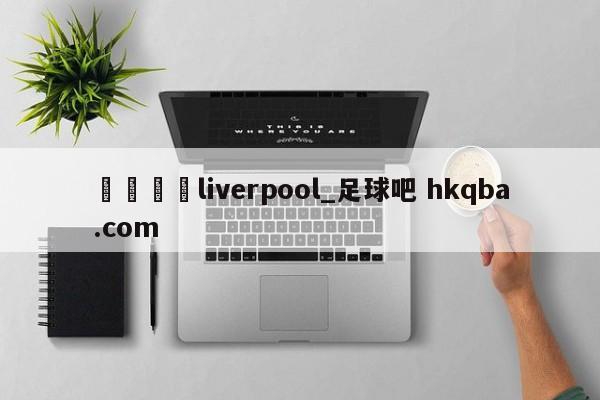 🍢liverpool_足球吧 hkqba.com