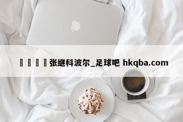 🍢张继科波尔_足球吧 hkqba.com