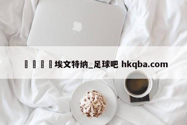 🍢埃文特纳_足球吧 hkqba.com