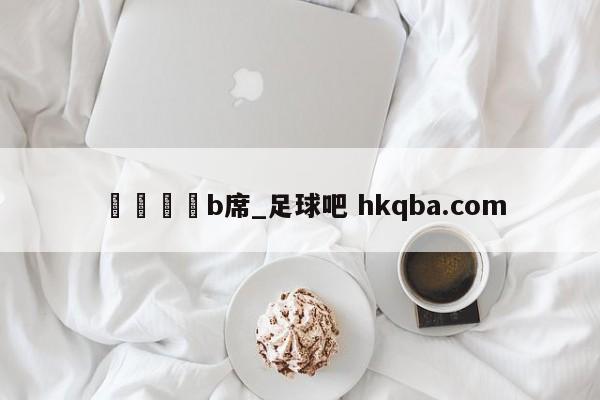 🍢b席_足球吧 hkqba.com