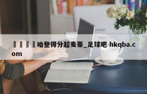 🍢哈登得分超麦蒂_足球吧 hkqba.com
