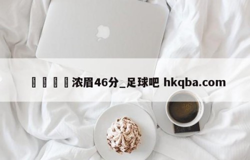 🍢浓眉46分_足球吧 hkqba.com