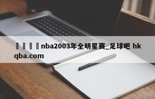 🍢nba2003年全明星赛_足球吧 hkqba.com