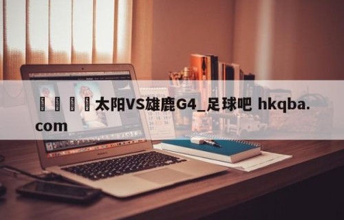 🍢太阳VS雄鹿G4_足球吧 hkqba.com