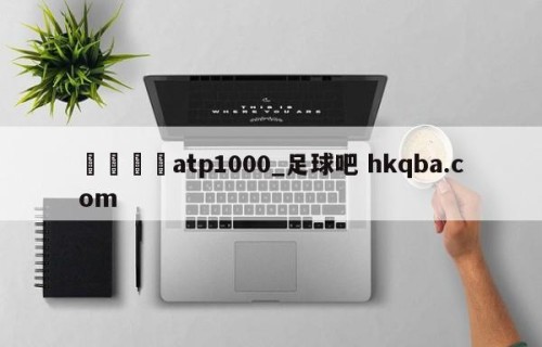 🍢atp1000_足球吧 hkqba.com
