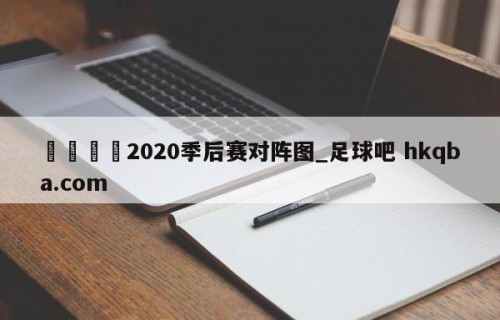 🍢2020季后赛对阵图_足球吧 hkqba.com