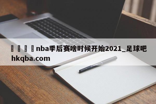 🍢nba季后赛啥时候开始2021_足球吧 hkqba.com