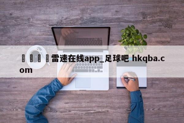 🍢雷速在线app_足球吧 hkqba.com