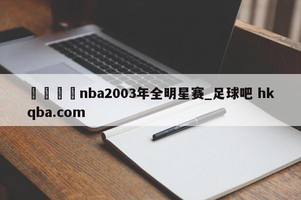 🍢nba2003年全明星赛_足球吧 hkqba.com