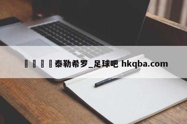 🍢泰勒希罗_足球吧 hkqba.com