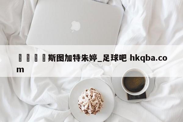 🍢斯图加特朱婷_足球吧 hkqba.com